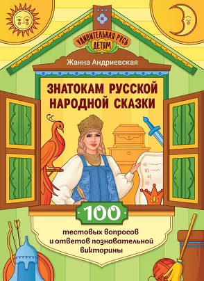Знатокам русской народной сказки. 100 тестовых вопросов и ответов познават. викторины. Андриевская Жанна Викторовна