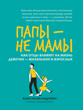 Папы - не мамы. Как отцы влияют на жизнь девочек - маленьких и взрослых Андриян Анастасия, 245 страниц