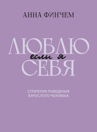 Если я люблю себя. Стратегия поведения взрослого человека Финчем Анна Юрьевна, 270 страниц