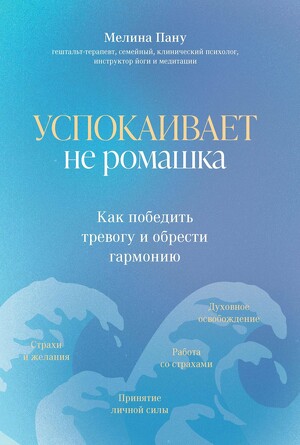 Успокаивает не ромашка.Как победить тревогу и обрести гармонию Пану Мелина Ильинична, 182 страниц