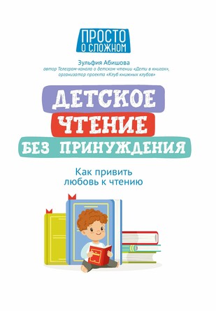 Детское чтение без принуждения. Как привить любовь к чтению Абишова Зульфия Амангельдиновна, 120 страниц