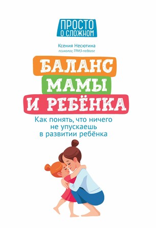 Баланс мамы и ребенка:. Как понять, что ничего не упускаешь в развитии ребенка Несютина Ксения Николаевна, 175 страниц