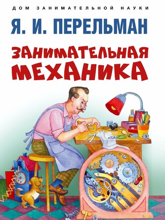 Дом занимательной науки. Занимательная механика. Перельман Я. И. 