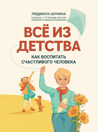Все из детства. Как воспитать счастливого человека. Шунина Людмила Николаевна