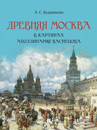 Древняя Москва в картинах Аполлинария Васнецова: художественный альбом с комментариями. Кудрявцева Л.С.