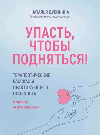 Упасть, чтобы подняться! Терапевтические рассказы практикующего психолога Дубинина Наталья Алексеевна, 203 страниц