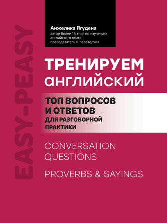 Тренируем английский. Топ вопросов и ответов для разговорной практики. Ягудена Анжелика Рифатовна